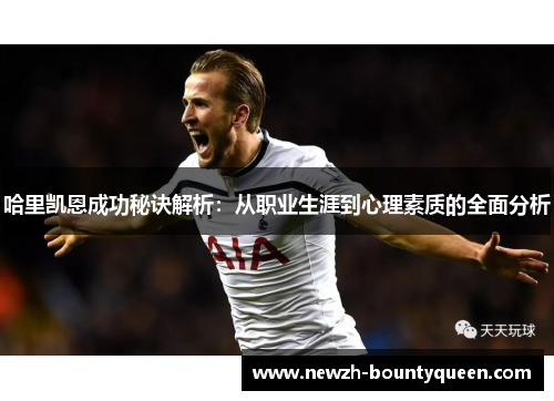 哈里凯恩成功秘诀解析：从职业生涯到心理素质的全面分析