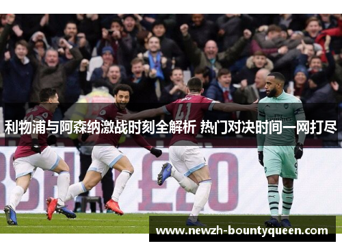 利物浦与阿森纳激战时刻全解析 热门对决时间一网打尽