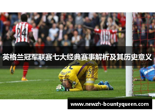 英格兰冠军联赛七大经典赛事解析及其历史意义