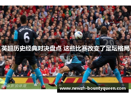 英超历史经典对决盘点 这些比赛改变了足坛格局
