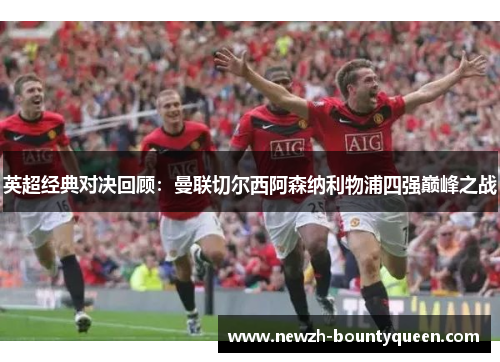 英超经典对决回顾:曼联切尔西阿森纳利物浦四强巅峰之战 英超经典对决回顾:曼联切尔西阿森纳利物浦四强巅峰之战