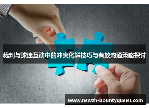 裁判与球迷互动中的冲突化解技巧与有效沟通策略探讨 裁判与球迷互动中的冲突化解技巧与有效沟通策略探讨