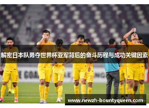 解密日本队勇夺世界杯亚军背后的奋斗历程与成功关键因素 解密日本队勇夺世界杯亚军背后的奋斗历程与成功关键因素