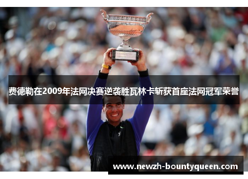 费德勒在2009年法网决赛逆袭胜瓦林卡斩获首座法网冠军荣誉 费德勒在2009年法网决赛逆袭胜瓦林卡斩获首座法网冠军荣誉