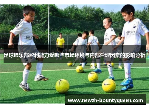 足球俱乐部盈利能力受哪些市场环境与内部管理因素的影响分析 足球俱乐部盈利能力受哪些市场环境与内部管理因素的影响分析