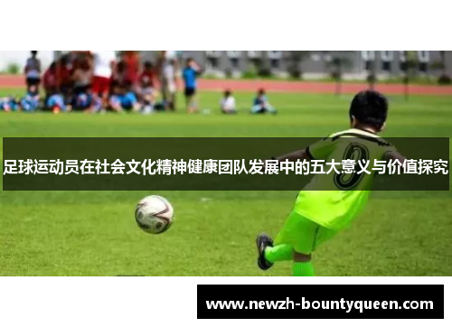 足球运动员在社会文化精神健康团队发展中的五大意义与价值探究 足球运动员在社会文化精神健康团队发展中的五大意义与价值探究