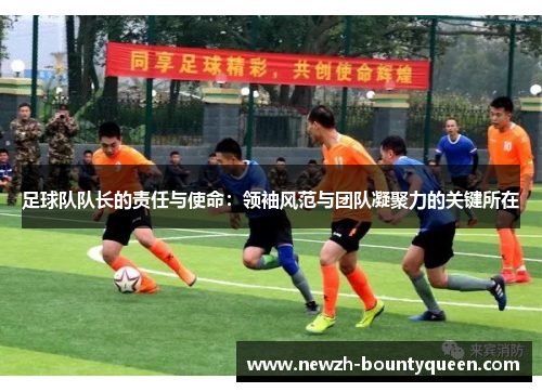 足球队队长的责任与使命:领袖风范与团队凝聚力的关键所在 足球队队长的责任与使命:领袖风范与团队凝聚力的关键所在