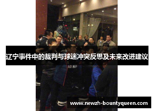 辽宁事件中的裁判与球迷冲突反思及未来改进建议 辽宁事件中的裁判与球迷冲突反思及未来改进建议