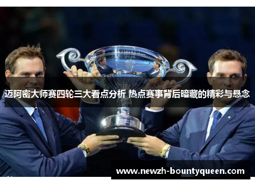 迈阿密大师赛四轮三大看点分析 热点赛事背后暗藏的精彩与悬念 迈阿密大师赛四轮三大看点分析 热点赛事背后暗藏的精彩与悬念