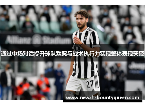 通过中场对话提升球队默契与战术执行力实现整体表现突破