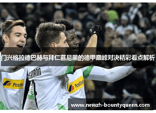 门兴格拉德巴赫与拜仁慕尼黑的德甲巅峰对决精彩看点解析 门兴格拉德巴赫与拜仁慕尼黑的德甲巅峰对决精彩看点解析