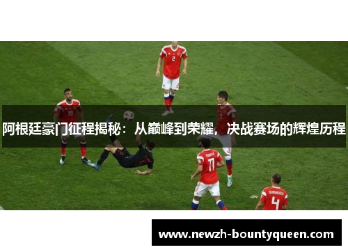 阿根廷豪门征程揭秘:从巅峰到荣耀,决战赛场的辉煌历程 阿根廷豪门征程揭秘:从巅峰到荣耀,决战赛场的辉煌历程