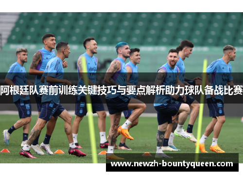 阿根廷队赛前训练关键技巧与要点解析助力球队备战比赛 阿根廷队赛前训练关键技巧与要点解析助力球队备战比赛