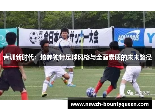 青训新时代:培养独特足球风格与全面素质的未来路径 青训新时代:培养独特足球风格与全面素质的未来路径