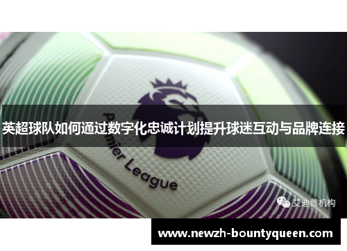 英超球队如何通过数字化忠诚计划提升球迷互动与品牌连接 英超球队如何通过数字化忠诚计划提升球迷互动与品牌连接
