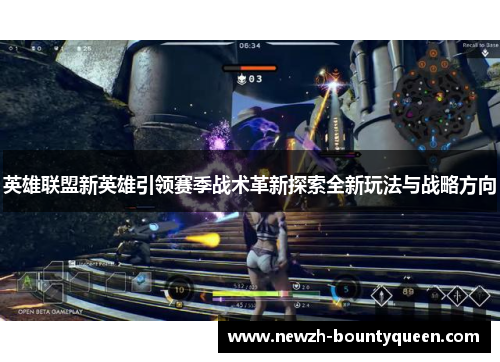 英雄联盟新英雄引领赛季战术革新探索全新玩法与战略方向 英雄联盟新英雄引领赛季战术革新探索全新玩法与战略方向