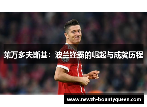 莱万多夫斯基：波兰锋霸的崛起与成就历程