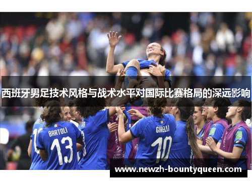 西班牙男足技术风格与战术水平对国际比赛格局的深远影响