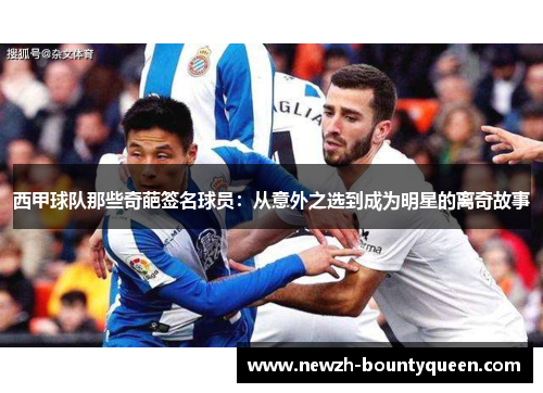 西甲球队那些奇葩签名球员：从意外之选到成为明星的离奇故事