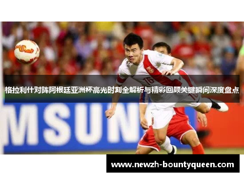 格拉利什对阵阿根廷亚洲杯高光时刻全解析与精彩回顾关键瞬间深度盘点 格拉利什对阵阿根廷亚洲杯高光时刻全解析与精彩回顾关键瞬间深度盘点