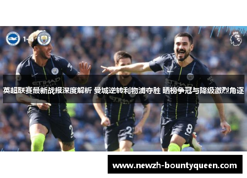 英超联赛最新战报深度解析 曼城逆转利物浦夺胜 晒榜争冠与降级激烈角逐 英超联赛最新战报深度解析 曼城逆转利物浦夺胜 晒榜争冠与降级激烈角逐