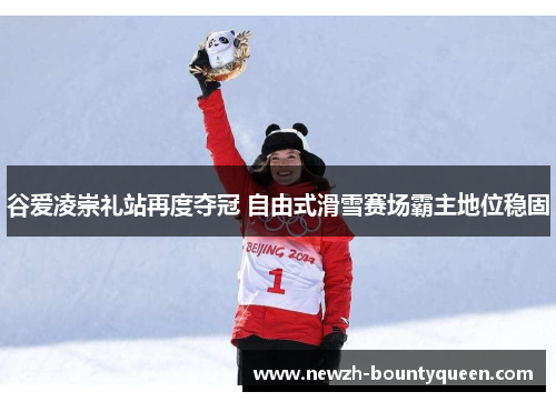 谷爱凌崇礼站再度夺冠 自由式滑雪赛场霸主地位稳固 谷爱凌崇礼站再度夺冠 自由式滑雪赛场霸主地位稳固