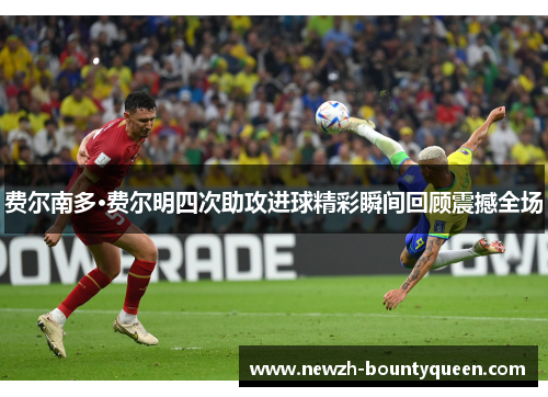 费尔南多·费尔明四次助攻进球精彩瞬间回顾震撼全场