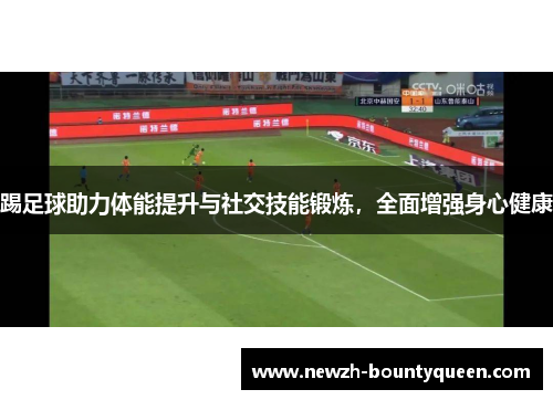 踢足球助力体能提升与社交技能锻炼，全面增强身心健康