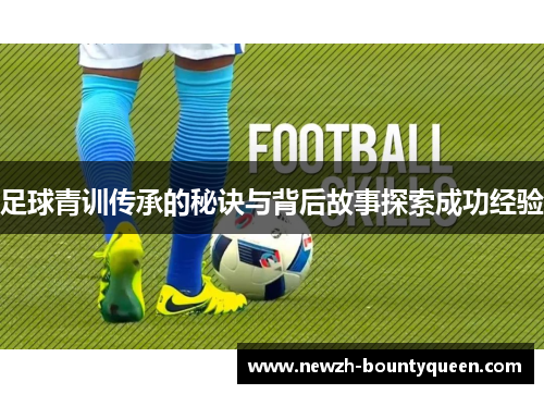 足球青训传承的秘诀与背后故事探索成功经验 足球青训传承的秘诀与背后故事探索成功经验