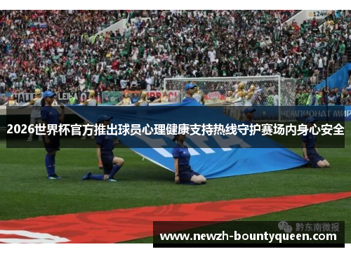 2026世界杯官方推出球员心理健康支持热线守护赛场内身心安全 2026世界杯官方推出球员心理健康支持热线守护赛场内身心安全