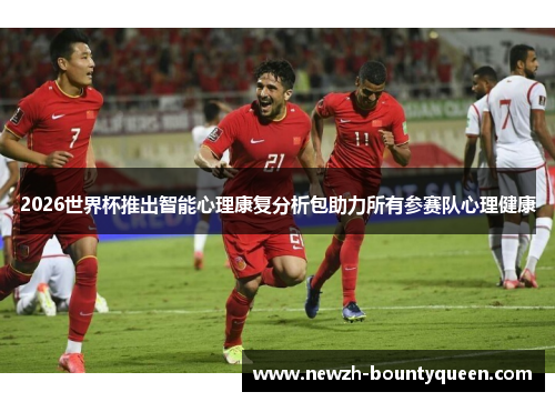 2026世界杯推出智能心理康复分析包助力所有参赛队心理健康 2026世界杯推出智能心理康复分析包助力所有参赛队心理健康