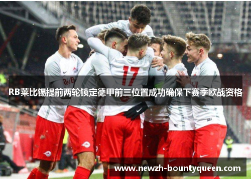 RB莱比锡提前两轮锁定德甲前三位置成功确保下赛季欧战资格 RB莱比锡提前两轮锁定德甲前三位置成功确保下赛季欧战资格
