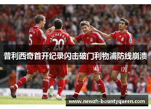普利西奇首开纪录闪击破门利物浦防线崩溃 普利西奇首开纪录闪击破门利物浦防线崩溃