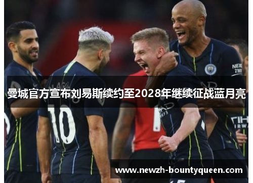曼城官方宣布刘易斯续约至2028年继续征战蓝月亮 曼城官方宣布刘易斯续约至2028年继续征战蓝月亮