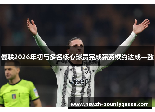 曼联2026年初与多名核心球员完成薪资续约达成一致 曼联2026年初与多名核心球员完成薪资续约达成一致