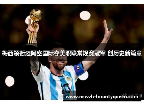 梅西领衔迈阿密国际夺美职联常规赛冠军 创历史新篇章 梅西领衔迈阿密国际夺美职联常规赛冠军 创历史新篇章