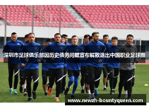 深圳市足球俱乐部因历史债务问题宣布解散退出中国职业足球圈 深圳市足球俱乐部因历史债务问题宣布解散退出中国职业足球圈