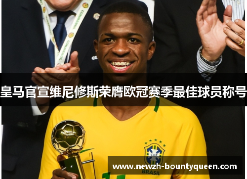 皇马官宣维尼修斯荣膺欧冠赛季最佳球员称号 皇马官宣维尼修斯荣膺欧冠赛季最佳球员称号