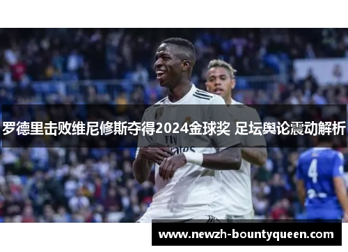 罗德里击败维尼修斯夺得2024金球奖 足坛舆论震动解析