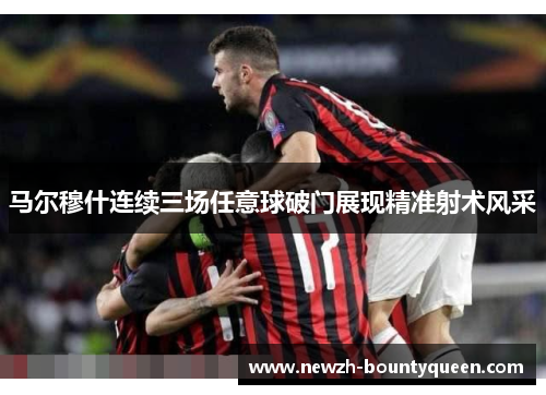马尔穆什连续三场任意球破门展现精准射术风采