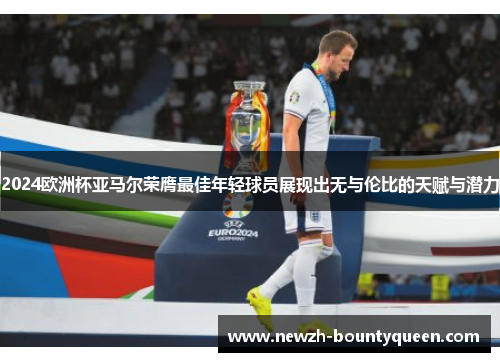 2024欧洲杯亚马尔荣膺最佳年轻球员展现出无与伦比的天赋与潜力 2024欧洲杯亚马尔荣膺最佳年轻球员展现出无与伦比的天赋与潜力