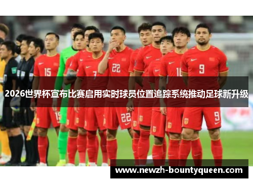 2026世界杯宣布比赛启用实时球员位置追踪系统推动足球新升级 2026世界杯宣布比赛启用实时球员位置追踪系统推动足球新升级