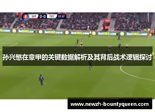孙兴慜在意甲的关键数据解析及其背后战术逻辑探讨 孙兴慜在意甲的关键数据解析及其背后战术逻辑探讨