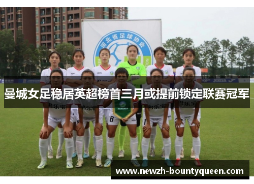 曼城女足稳居英超榜首三月或提前锁定联赛冠军 曼城女足稳居英超榜首三月或提前锁定联赛冠军