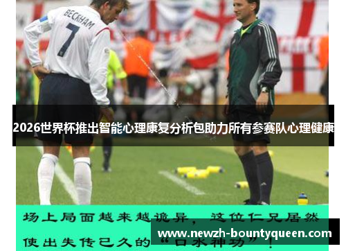 2026世界杯推出智能心理康复分析包助力所有参赛队心理健康