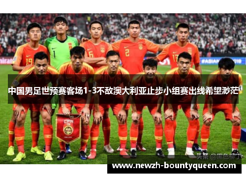 中国男足世预赛客场1-3不敌澳大利亚止步小组赛出线希望渺茫