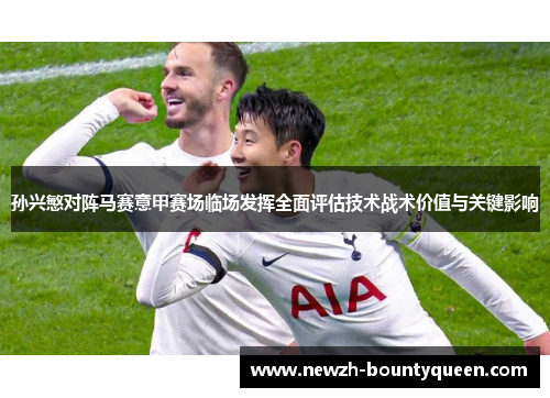 孙兴慜对阵马赛意甲赛场临场发挥全面评估技术战术价值与关键影响