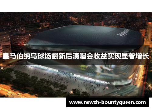 皇马伯纳乌球场翻新后演唱会收益实现显著增长 皇马伯纳乌球场翻新后演唱会收益实现显著增长